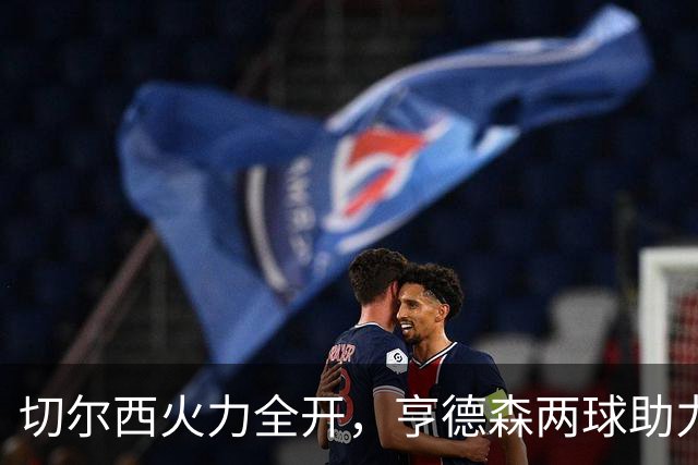 切尔西火力全开，亨德森两球助力5比1大胜伯恩茅斯