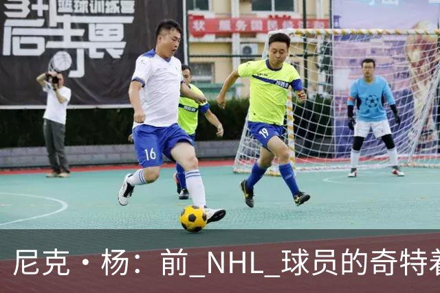 尼克·杨：前 NHL 球员的奇特着装引发热议，形象宛如幽默角色