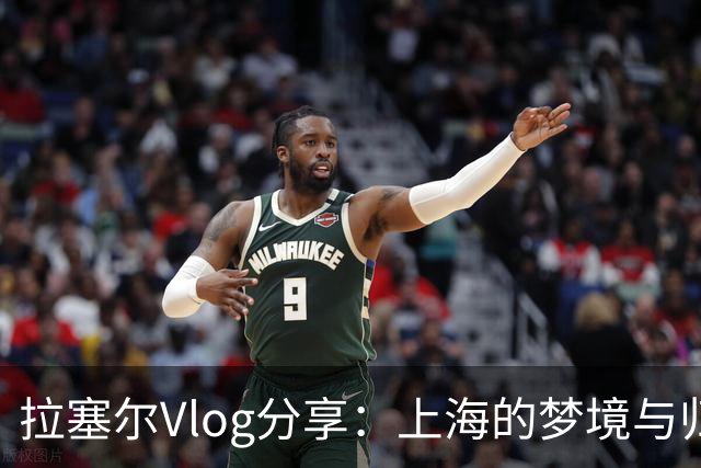 拉塞尔Vlog分享：上海的梦境与归属感